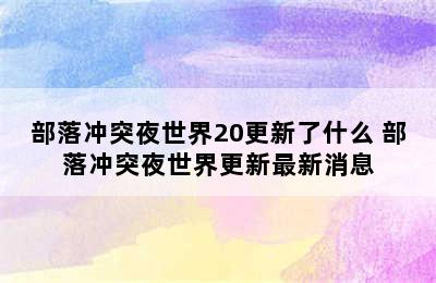 部落冲突夜世界20更新了什么 部落冲突夜世界更新最新消息